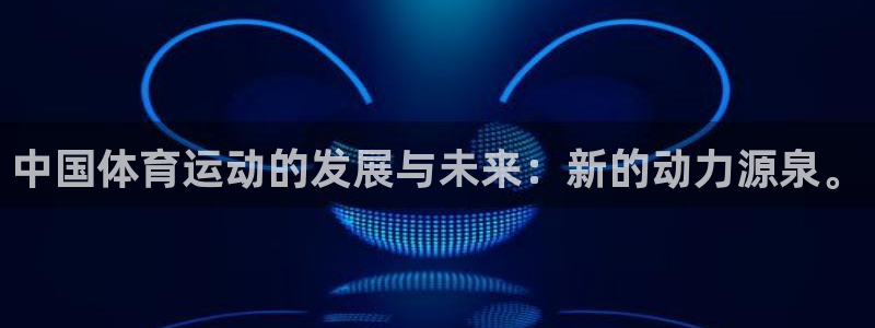 风速体育app下载安装最新版本：中国体育运动的发展与未来：新的动力源泉。