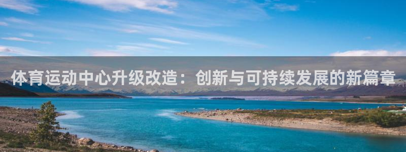 风速体育app官方下载：体育运动中心升级改造：创新与可持续发展的新篇章