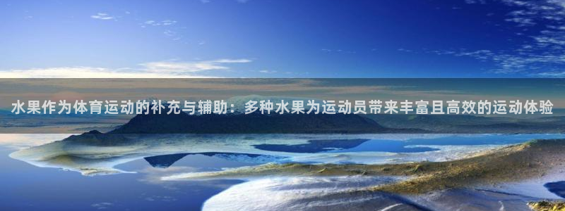 风速体育app下载官网最新版：水果作为体育运动的补充与辅助：多种水果为运动员带来丰富且高效的运动体验