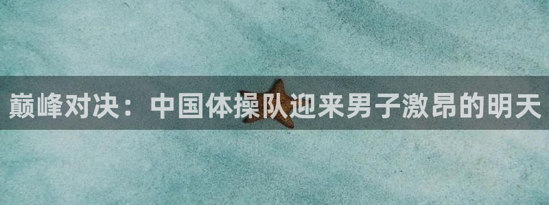 风速体育：巅峰对决：中国体操队迎来男子激昂的明天