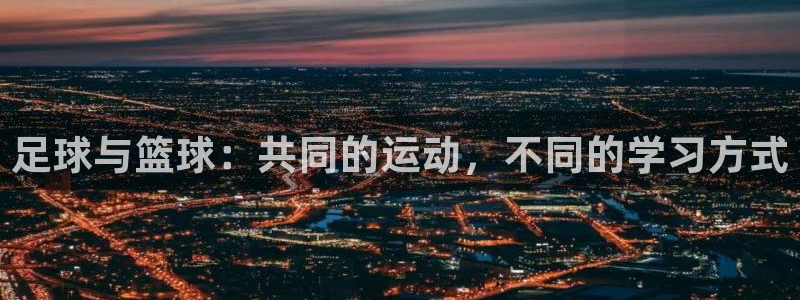 风速体育app官方下载：足球与篮球：共同的运动，不同的学习方式