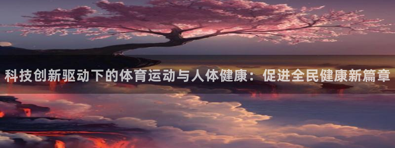 风速体育官网：科技创新驱动下的体育运动与人体健康：促进全民健康新篇章
