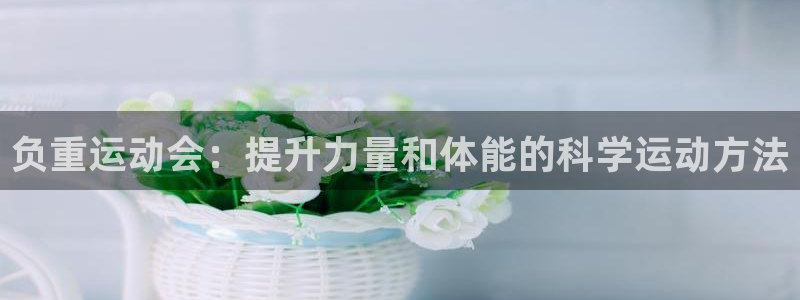 风速体育官网：负重运动会：提升力量和体能的科学运动方法